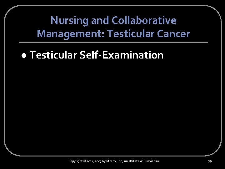 Nursing and Collaborative Management: Testicular Cancer l Testicular Self-Examination Copyright © 2011, 2007 by