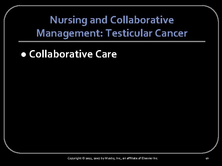 Nursing and Collaborative Management: Testicular Cancer l Collaborative Care Copyright © 2011, 2007 by