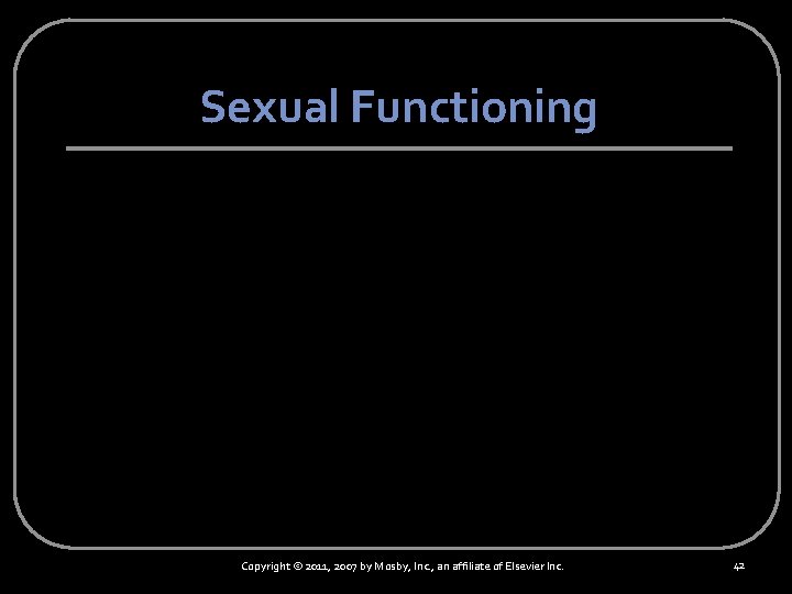 Sexual Functioning Copyright © 2011, 2007 by Mosby, Inc. , an affiliate of Elsevier