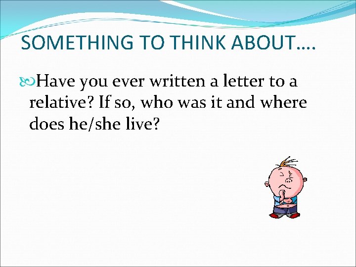 SOMETHING TO THINK ABOUT…. Have you ever written a letter to a relative? If