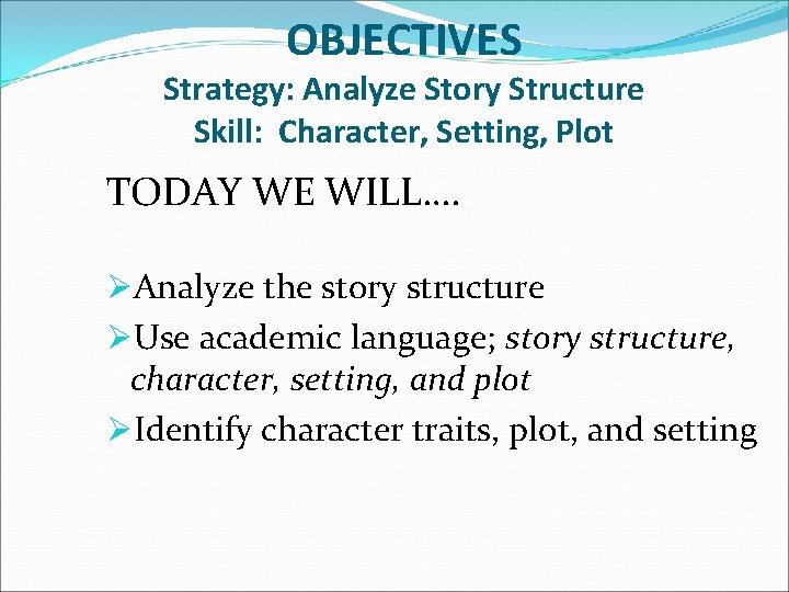 OBJECTIVES Strategy: Analyze Story Structure Skill: Character, Setting, Plot TODAY WE WILL…. ØAnalyze the