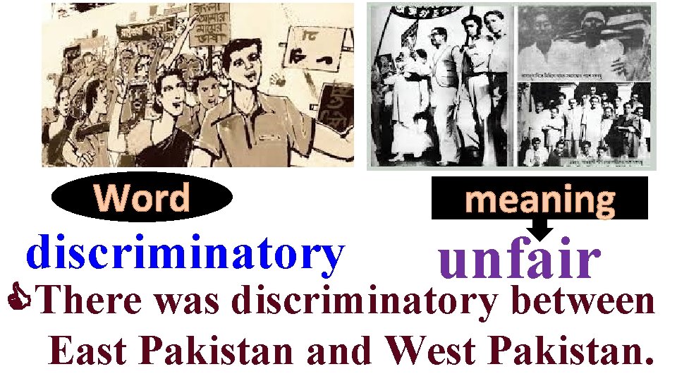 Word discriminatory meaning unfair There was discriminatory between East Pakistan and West Pakistan. 