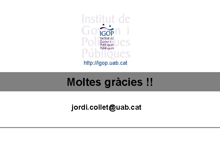 http: //igop. uab. cat Moltes gràcies !! jordi. collet@uab. cat 