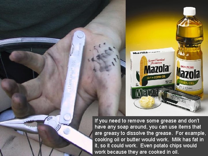 If you need to remove some grease and don’t have any soap around, you