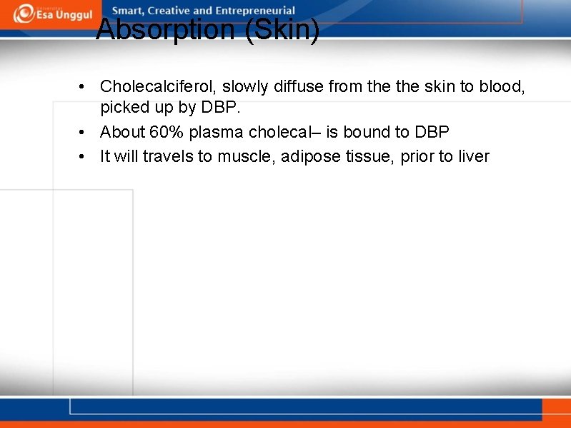 Absorption (Skin) • Cholecalciferol, slowly diffuse from the skin to blood, picked up by