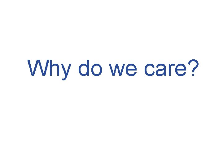 Why do we care? 