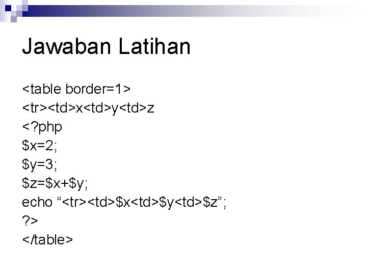 Jawaban Latihan <table border=1> <tr><td>x<td>y<td>z <? php $x=2; $y=3; $z=$x+$y; echo “<tr><td>$x<td>$y<td>$z”; ? >