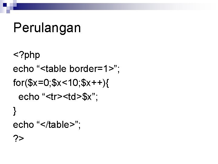 Perulangan <? php echo “<table border=1>”; for($x=0; $x<10; $x++){ echo “<tr><td>$x”; } echo “</table>”;