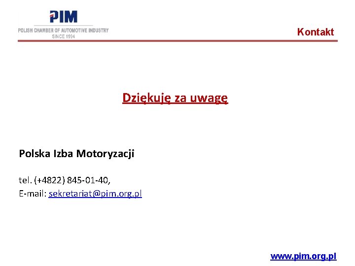 Kontakt Dziękuję za uwagę Polska Izba Motoryzacji tel. (+4822) 845 -01 -40, E-mail: sekretariat@pim.