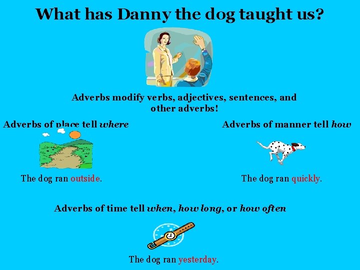 What has Danny the dog taught us? Adverbs modify verbs, adjectives, sentences, and other