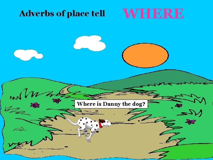 Adverbs of place tell WHERE Where is Danny the dog? 