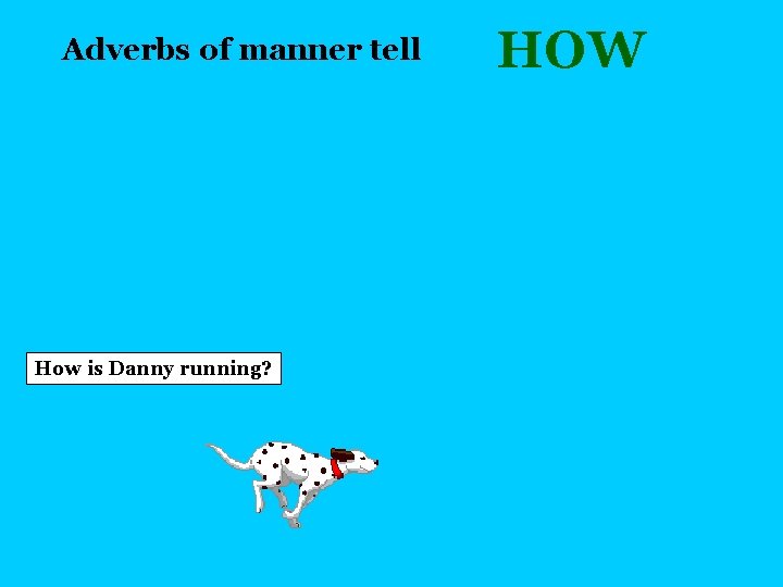 Adverbs of manner tell How is Danny running? HOW 