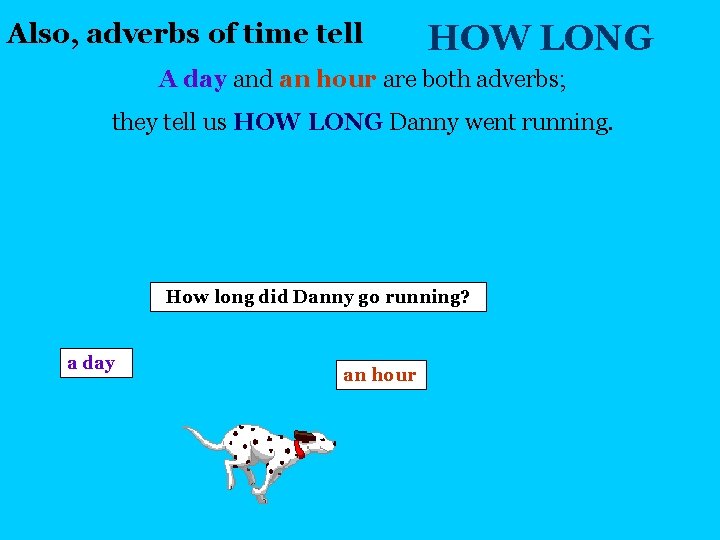 Also, adverbs of time tell HOW LONG A day and an hour are both