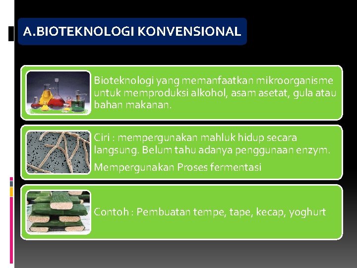 A. BIOTEKNOLOGI KONVENSIONAL Bioteknologi yang memanfaatkan mikroorganisme untuk memproduksi alkohol, asam asetat, gula atau