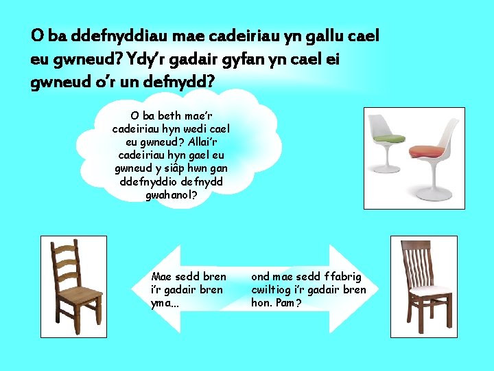 O ba ddefnyddiau mae cadeiriau yn gallu cael eu gwneud? Ydy’r gadair gyfan yn