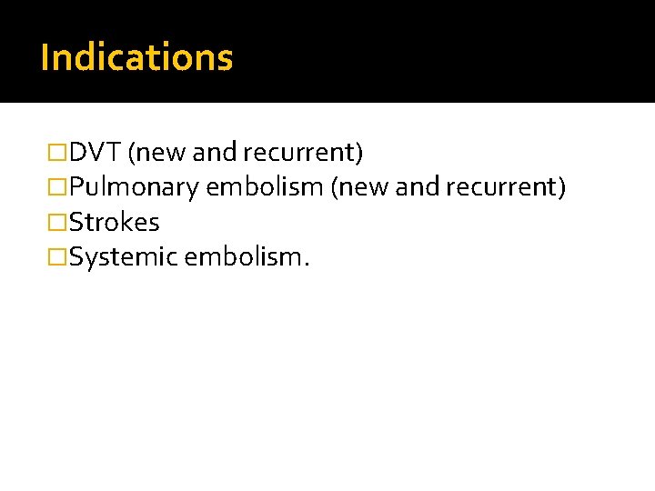 Indications �DVT (new and recurrent) �Pulmonary embolism (new and recurrent) �Strokes �Systemic embolism. 