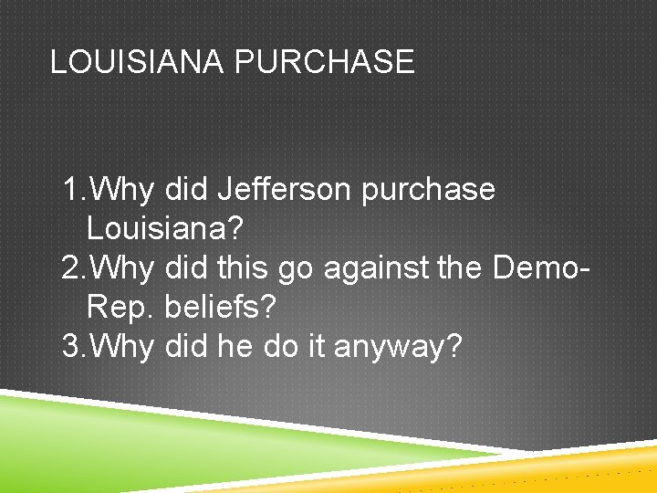 LOUISIANA PURCHASE 1. Why did Jefferson purchase Louisiana? 2. Why did this go against