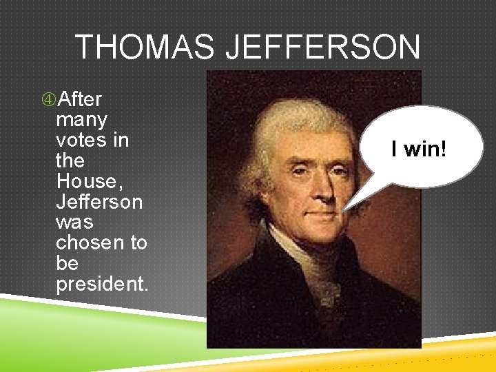 THOMAS JEFFERSON After many votes in the House, Jefferson was chosen to be president.