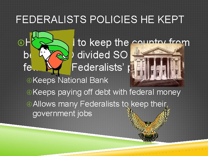 FEDERALISTS POLICIES HE KEPT He wanted to keep the country from being TOO divided