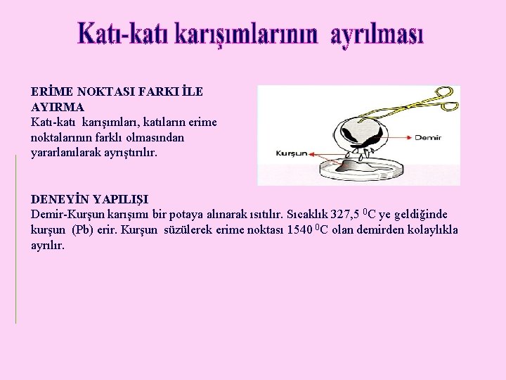 ERİME NOKTASI FARKI İLE AYIRMA Katı-katı karışımları, katıların erime noktalarının farklı olmasından yararlanılarak ayrıştırılır.