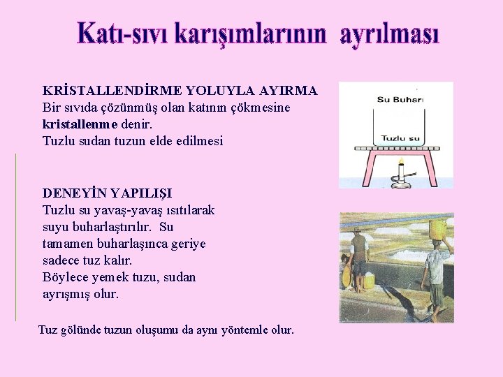 KRİSTALLENDİRME YOLUYLA AYIRMA Bir sıvıda çözünmüş olan katının çökmesine kristallenme denir. Tuzlu sudan tuzun