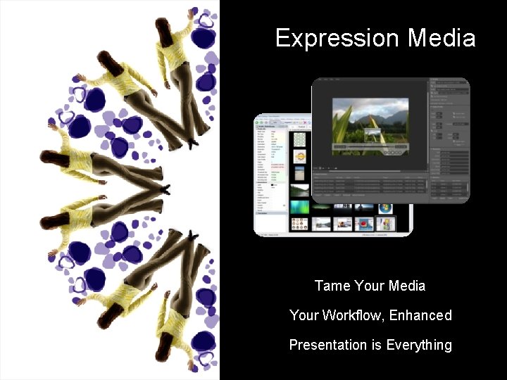 Expression Media Tame Your Media Your Workflow, Enhanced Presentation is Everything 