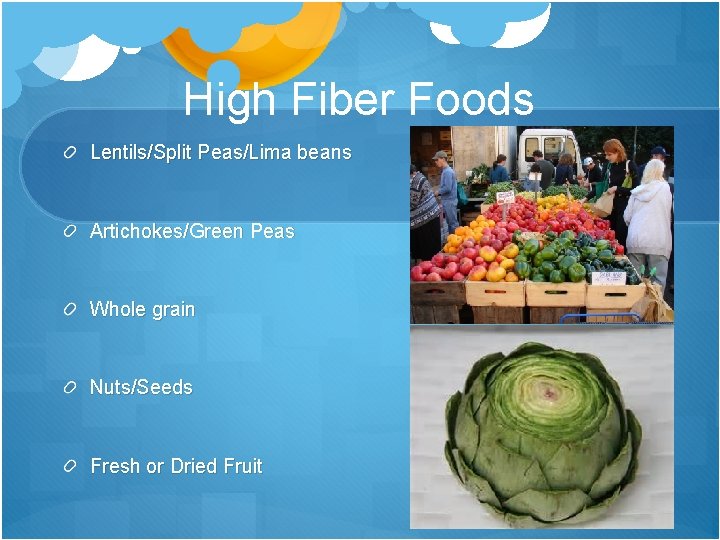 High Fiber Foods Lentils/Split Peas/Lima beans Artichokes/Green Peas Whole grain Nuts/Seeds Fresh or Dried