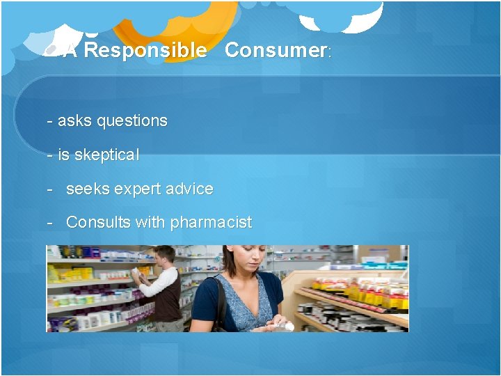 A Responsible Consumer: - asks questions - is skeptical - seeks expert advice -