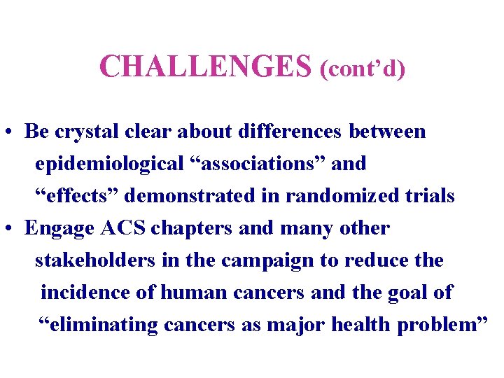 CHALLENGES (cont’d) • Be crystal clear about differences between epidemiological “associations” and “effects” demonstrated