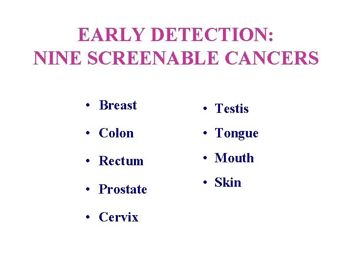EARLY DETECTION: NINE SCREENABLE CANCERS • Breast • Testis • Colon • Tongue •
