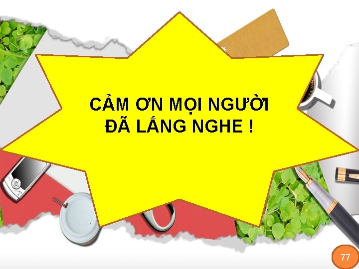 CẢM ƠN MỌI NGƯỜI ĐÃ LẮNG NGHE ! 77 