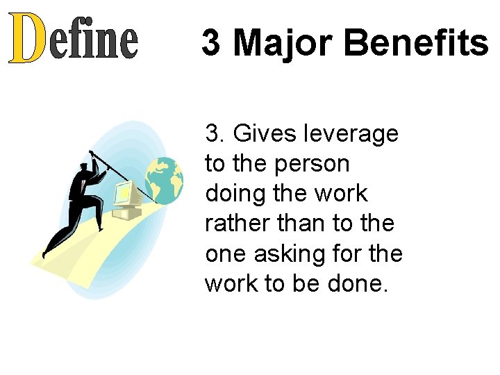 3 Major Benefits 3. Gives leverage to the person doing the work rather than