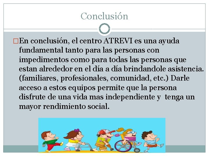 Conclusión �En conclusión, el centro ATREVI es una ayuda fundamental tanto para las personas