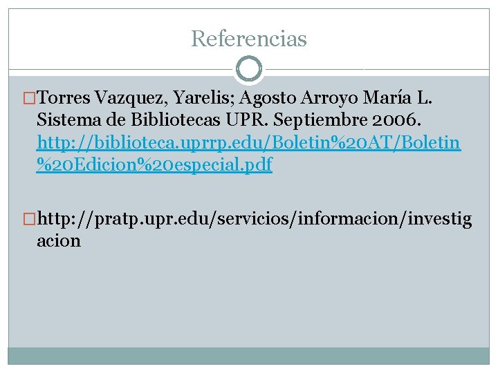 Referencias �Torres Vazquez, Yarelis; Agosto Arroyo María L. Sistema de Bibliotecas UPR. Septiembre 2006.