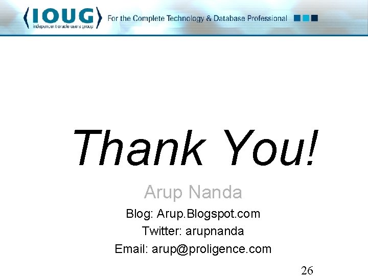 Thank You! Arup Nanda Blog: Arup. Blogspot. com Twitter: arupnanda Email: arup@proligence. com 26 Thank You! Arup Nanda Blog: Arup. Blogspot. com Twitter: arupnanda Email: arup@proligence. com 26