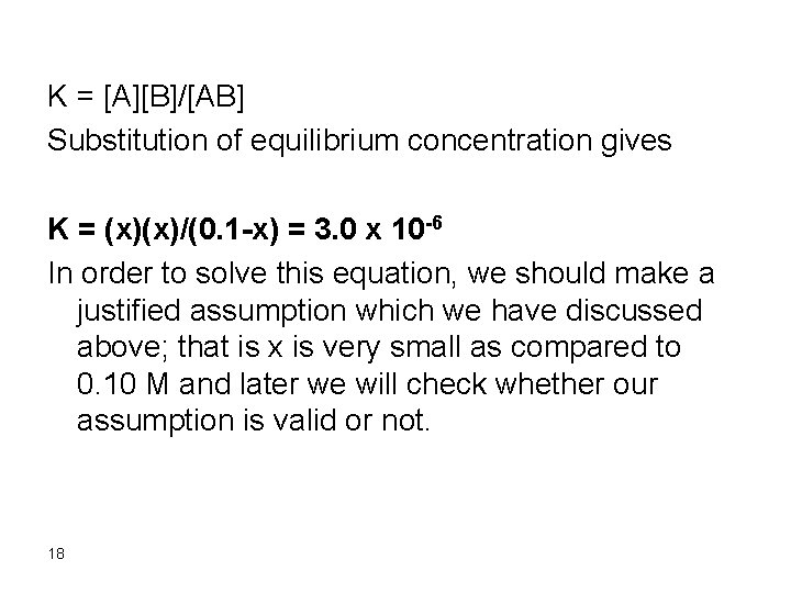 K = [A][B]/[AB] Substitution of equilibrium concentration gives K = (x)(x)/(0. 1 -x) =
