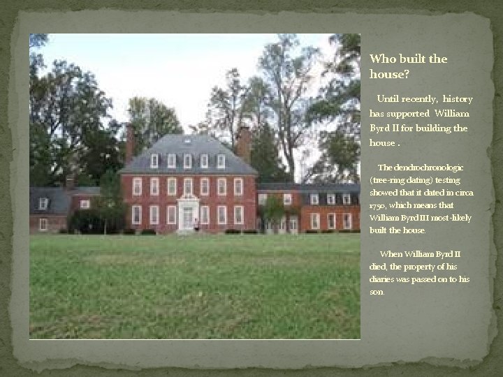 Who built the house? Until recently, history has supported William Byrd II for building