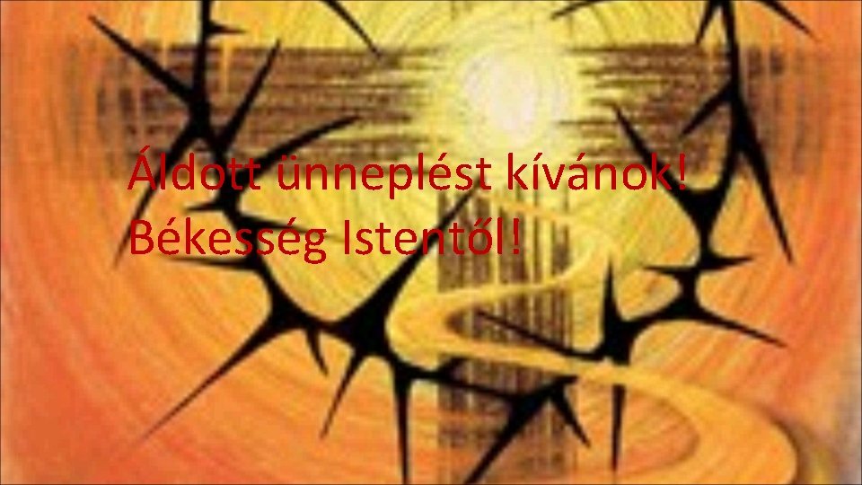 Áldott ünneplést kívánok! Békesség Istentől! 