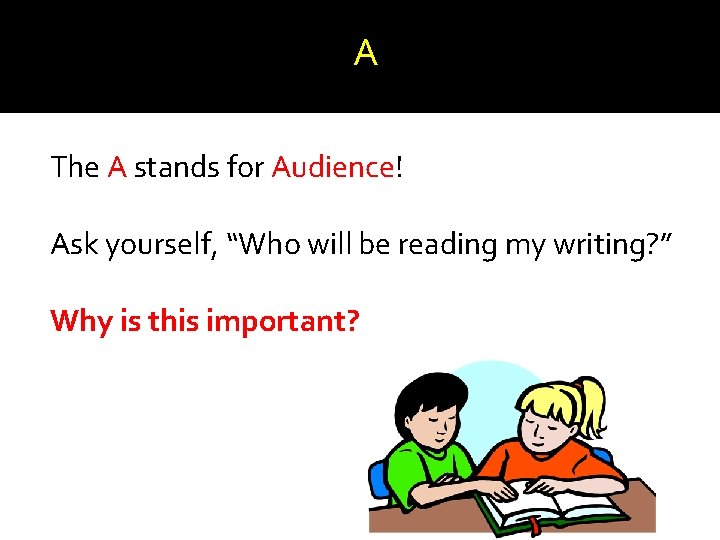 A The A stands for Audience! Ask yourself, “Who will be reading my writing?