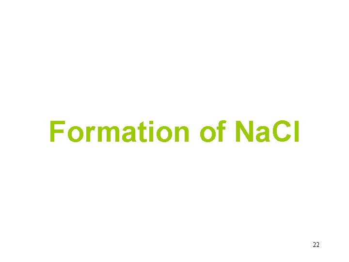 Formation of Na. Cl 22 