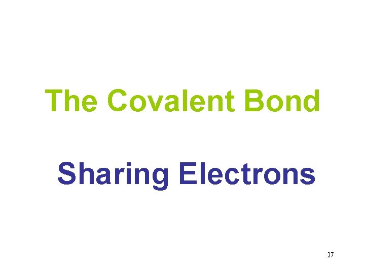 The Covalent Bond Sharing Electrons 27 