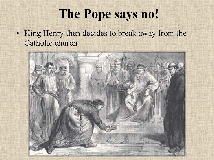 The Pope says no! • King Henry then decides to break away from the