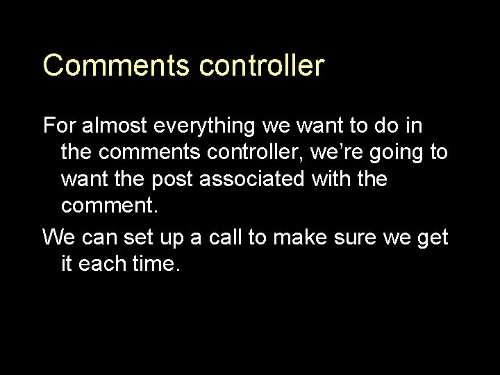 Comments controller For almost everything we want to do in the comments controller, we’re