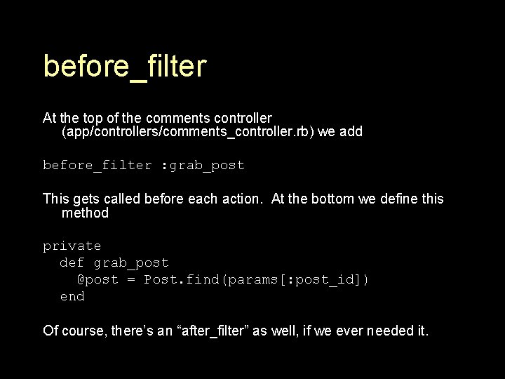 before_filter At the top of the comments controller (app/controllers/comments_controller. rb) we add before_filter :
