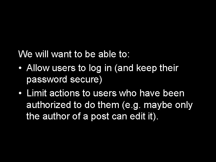 We will want to be able to: • Allow users to log in (and