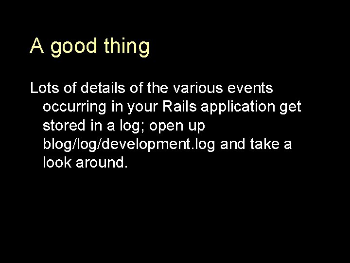 A good thing Lots of details of the various events occurring in your Rails
