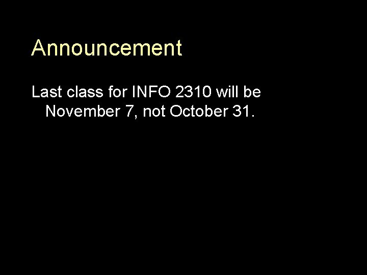 Announcement Last class for INFO 2310 will be November 7, not October 31. 