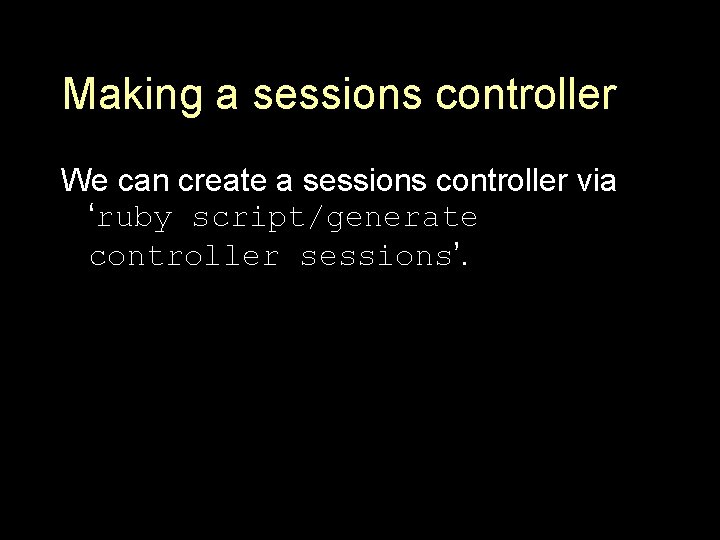 Making a sessions controller We can create a sessions controller via ‘ruby script/generate controller