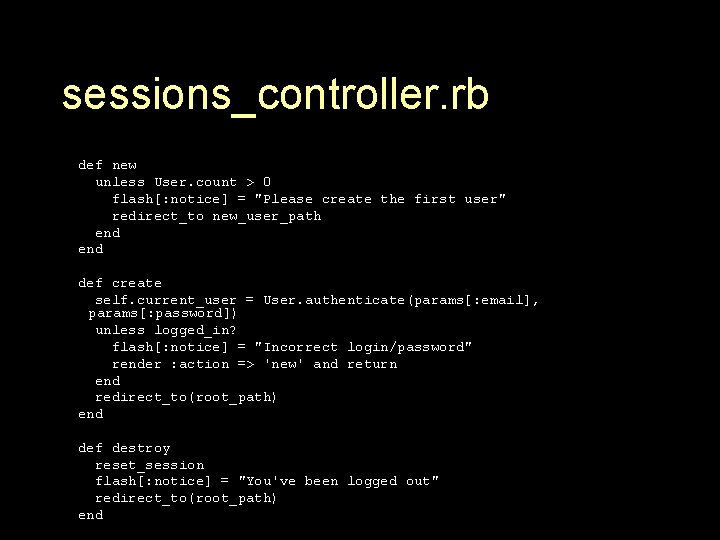 sessions_controller. rb def new unless User. count > 0 flash[: notice] = "Please create