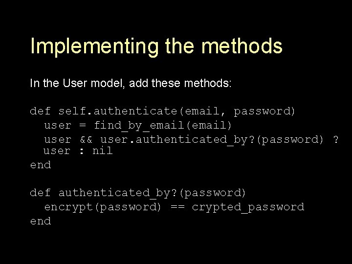 Implementing the methods In the User model, add these methods: def self. authenticate(email, password)